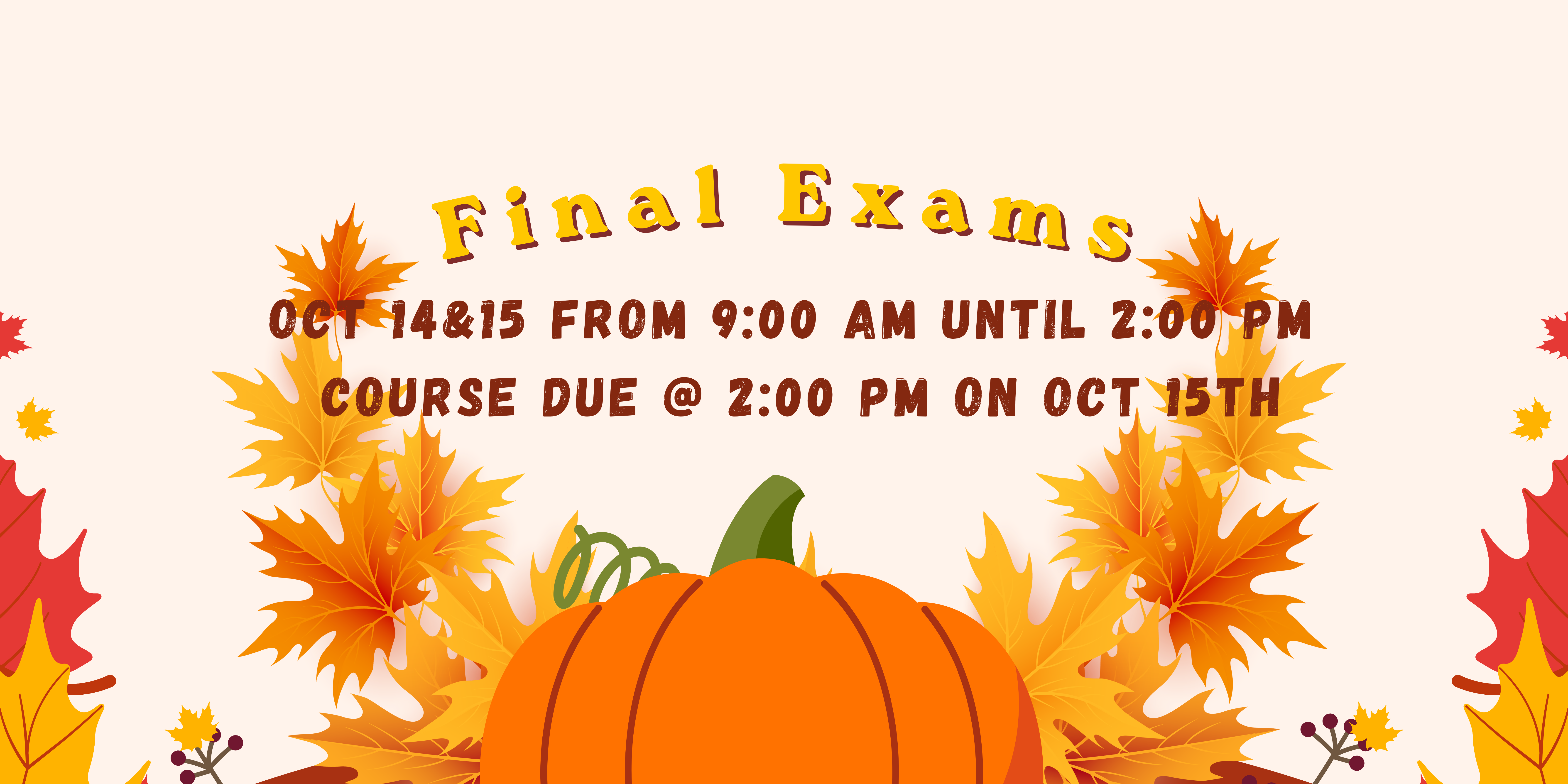 Display of autumn leaves with a pumpkin. Text reads: "Final Exams, Oct 14 &amp; 15 from 9:00 AM until 2:00 PM."