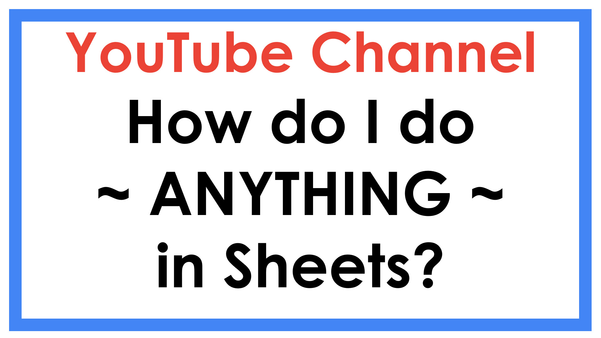 Yotube Channel: How do I do anything in sheets?
