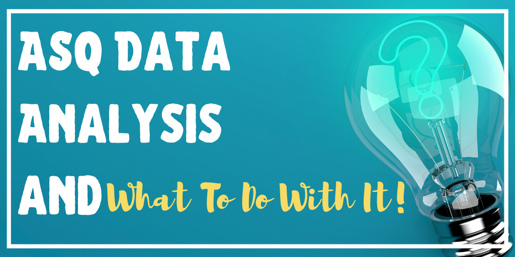 ASQ DATA ANALYSIS AND WHAT TO DO WITH IT!