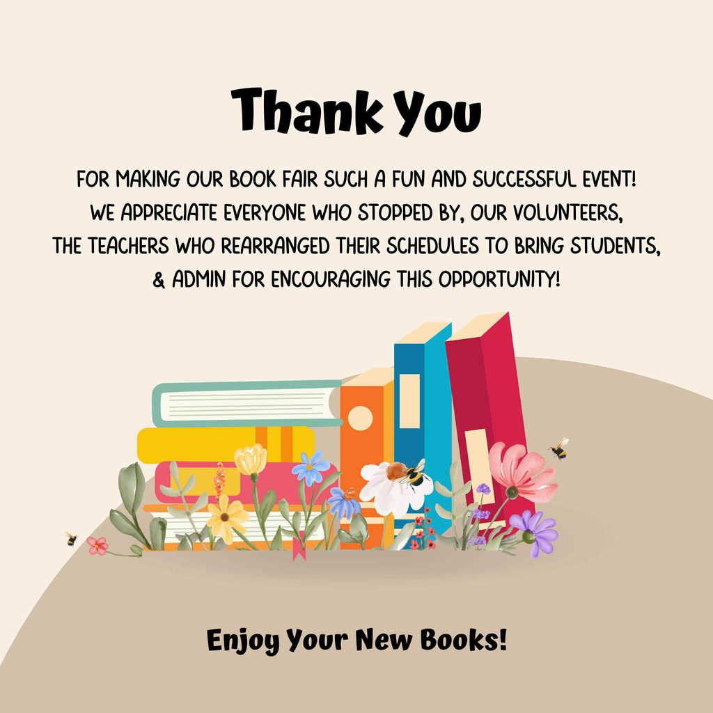 Thank you for making our book fair such a fun and successful event! We appreciate everyone who stopped by, our volunteers, the teachers who rearranged their schedules to bring students, and admin for encouraging this opportunity! Enjoy your new Books!