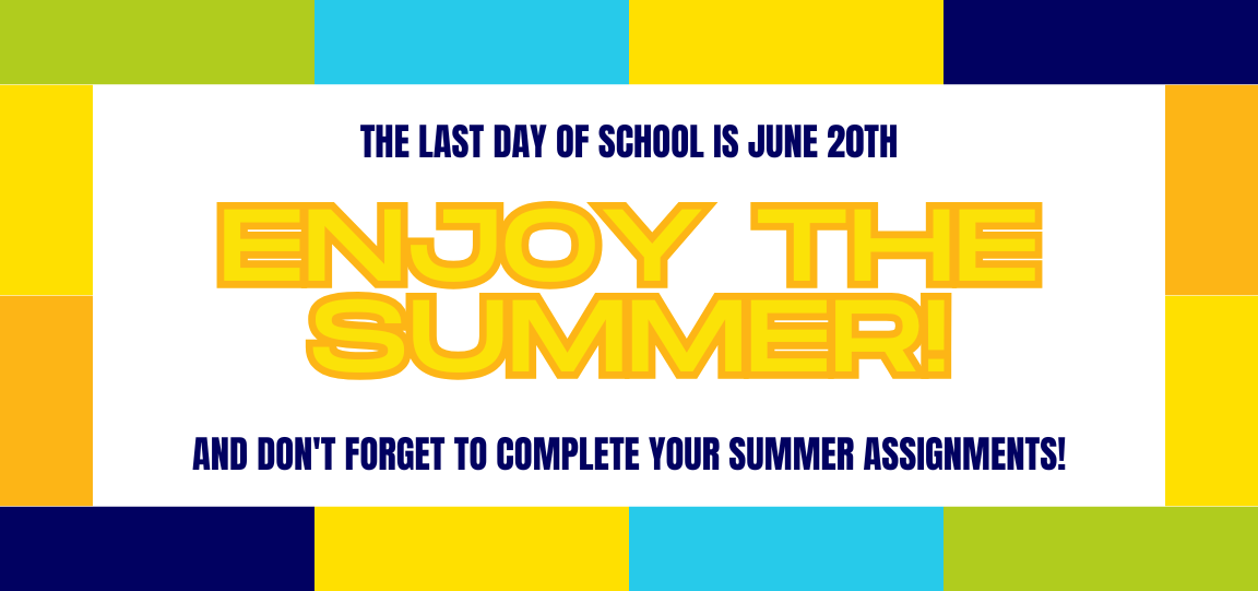 The Last Day of School is June 20th. Enjoy the Summer and Don't Forget to Complete Your Summer Assignments!
