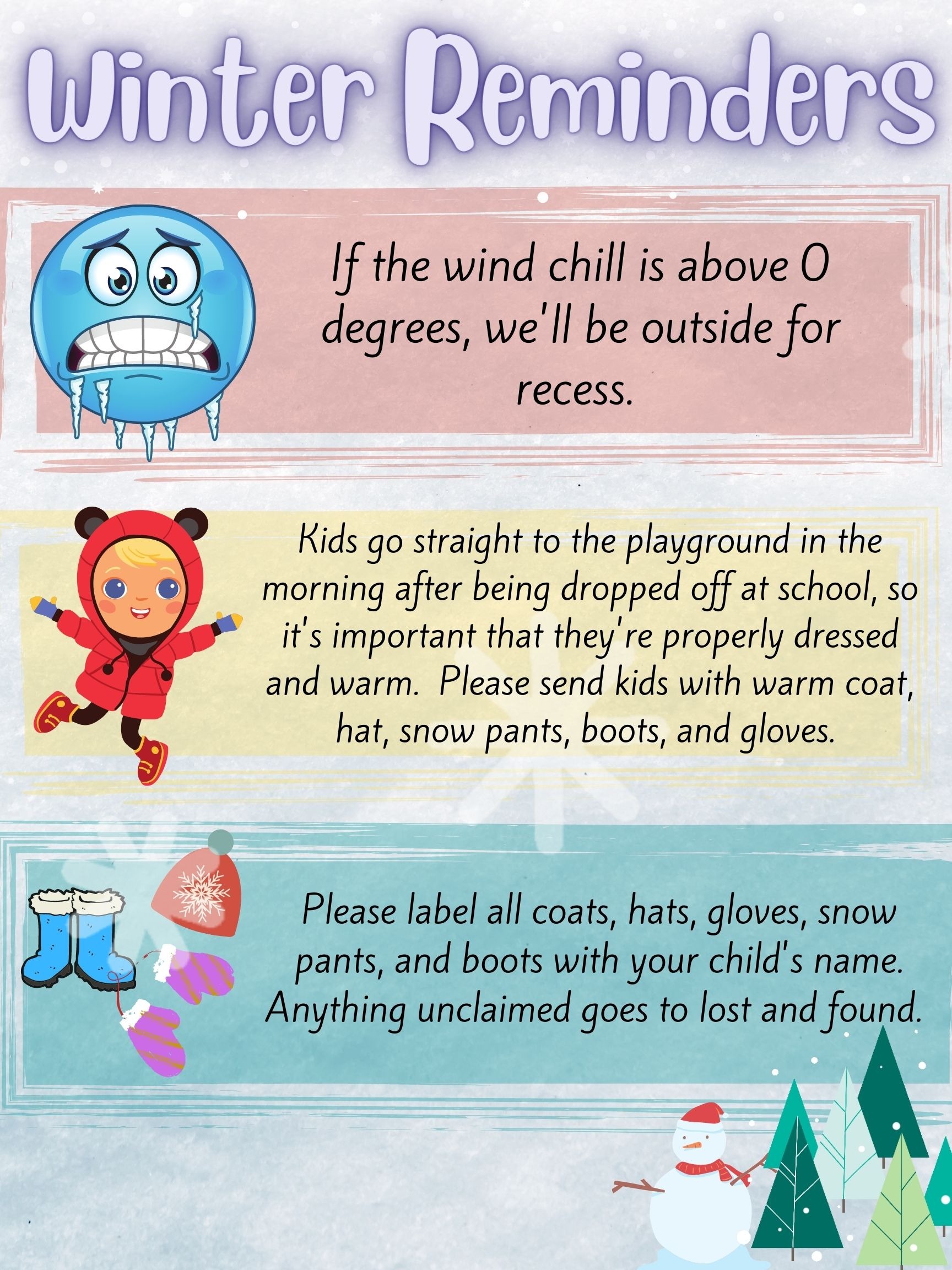 Cold Weather Reminder: If the wind chill is above 0 degrees, we'll be outside for recess. Kids go straight to the playground in the morning after being dropped off at school, so it's important that they're properly dressed and warm. Please send kids with warm coat, hat, snow pants, boots, and gloves. Please label all coats, hats, gloves, snow pants, and boots with your child's name. Anything unclaimed goes to lost and found. 