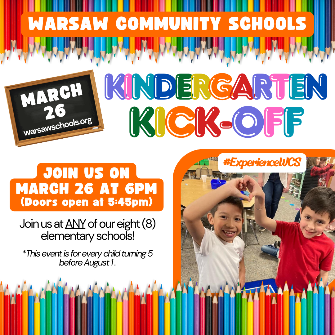 KRU flyer: Join us for Warsaw Schools' Kindergarten Round-Up #TogetherWeAreWARSAW Where: At each WCS elementary school When: March 21 at 6pm (doors open at 5:45) Why: To hear about the amazing opportunities at WCS! Who: Every child who turns 5 before Aug 1 warsawschools.org
