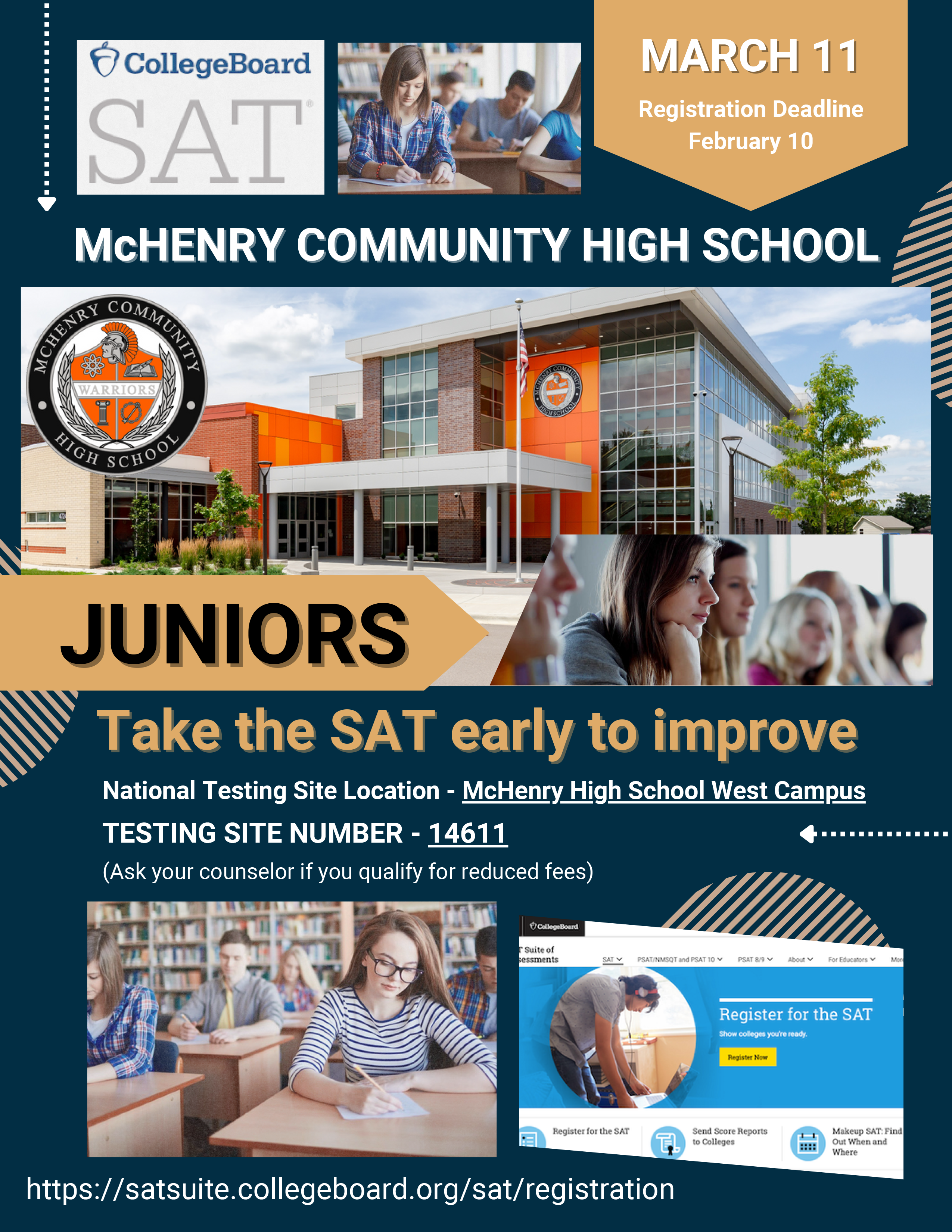 College Board SAT March 11 Registration Deadline February 10 McHenry Community High School. Juniors Take the SAT early to improve. National testing site location McHenry High School West Campus. Testing Site number 14611 (Ask your counselor if you qualify for reduced fees) satsuite.collegeboard.org/sat/registration