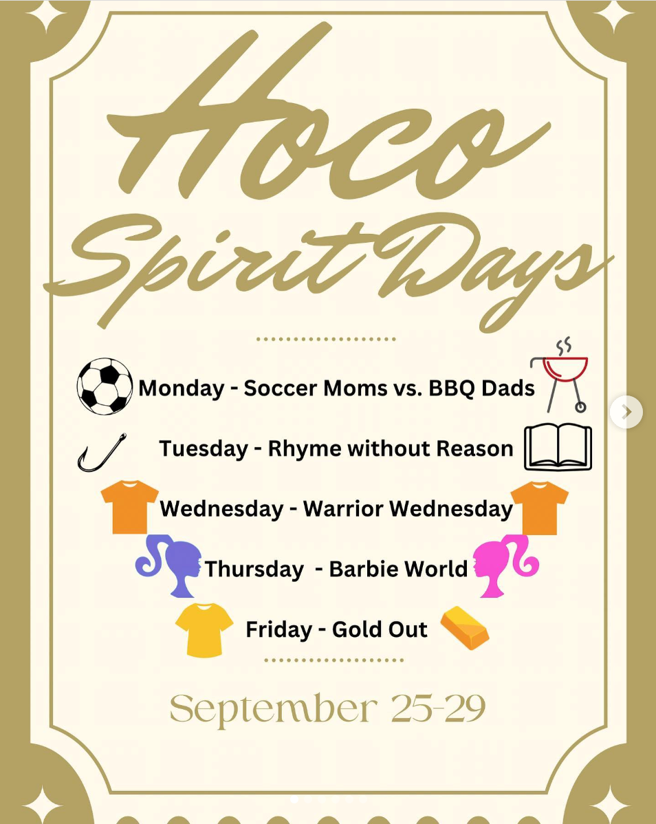 Hoco Spirit Days Monday-Soccer Moms vs. BBQ Dads. Tuesday Rhyme without reason. Wednesday Warrior Wednesday. Thursday Barbie World. Friday Gold out. September 25-29