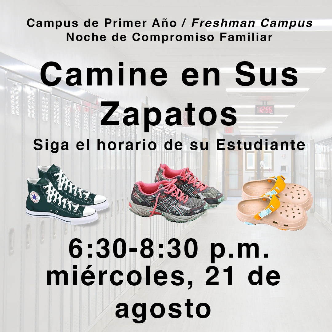 Camine en Sus Zapatos Campus de Primer Ano Freshman Campus Noche de Compromiso Familiar Siga el horario de su Estudiante 6:30-8:30 p.m. miercoles 21 de agosto