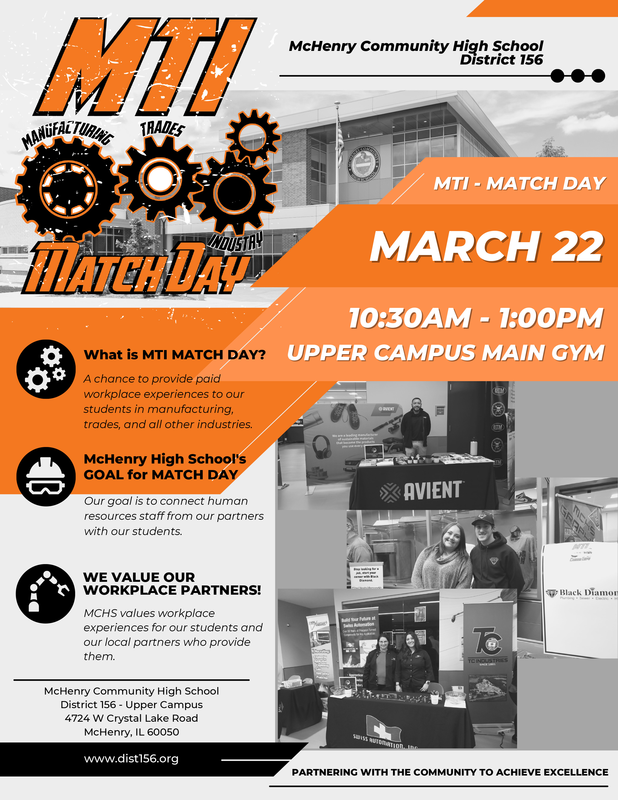 McHenry Community High School District 156 MTI Match Day Manufacturing, Trades and Industry MTI- Match Day March 22 10:30 a.m.-1:00 p.m. Upper Campus Main Gym What is MTI Match Day? A chance to provide paid workplace experiences to our students in manufacturing, trades and all other industries. McHenry High School's GOAL for Match Day Our goal is to connect human resources staff from our partners with our students. we value our workplace partners! MCHS values workplace experiences for our students and our local partners who provide them. McHenry Community High School District 156 Upper Campus 4724 W Crystal Lake Road McHenry, IL 60050 dist156.org Partnering with the community to achieve excellence.