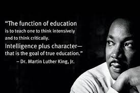 The function of education is to teach one to think intensively and to think critically. Intelligence plus character- that is the goal of true education - Dr. Martin Luther King Jr.