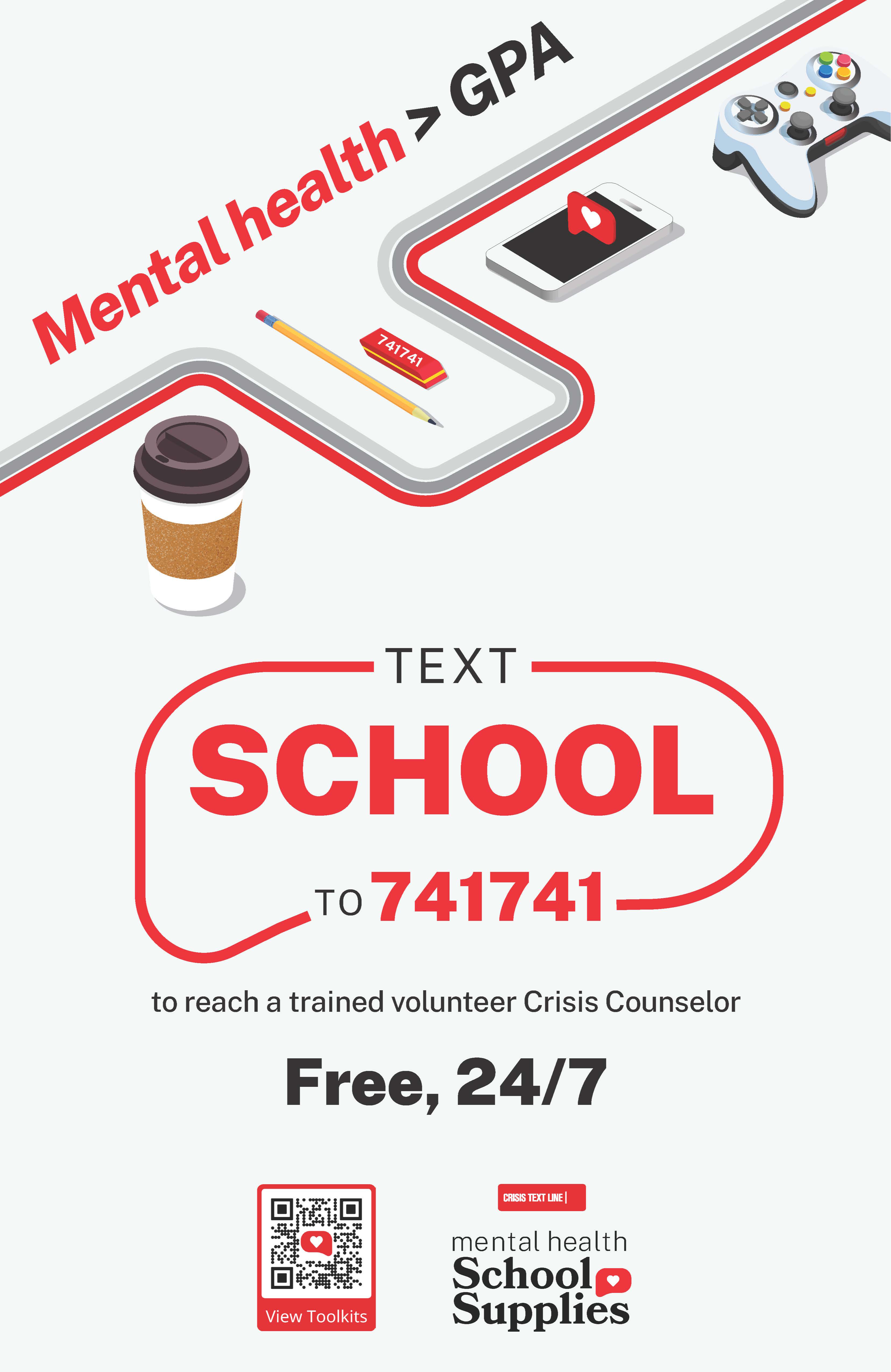 Mental heatlh > GPA Text school to 741741 to reach a trained volunteer crisis counselor free, 24/7
