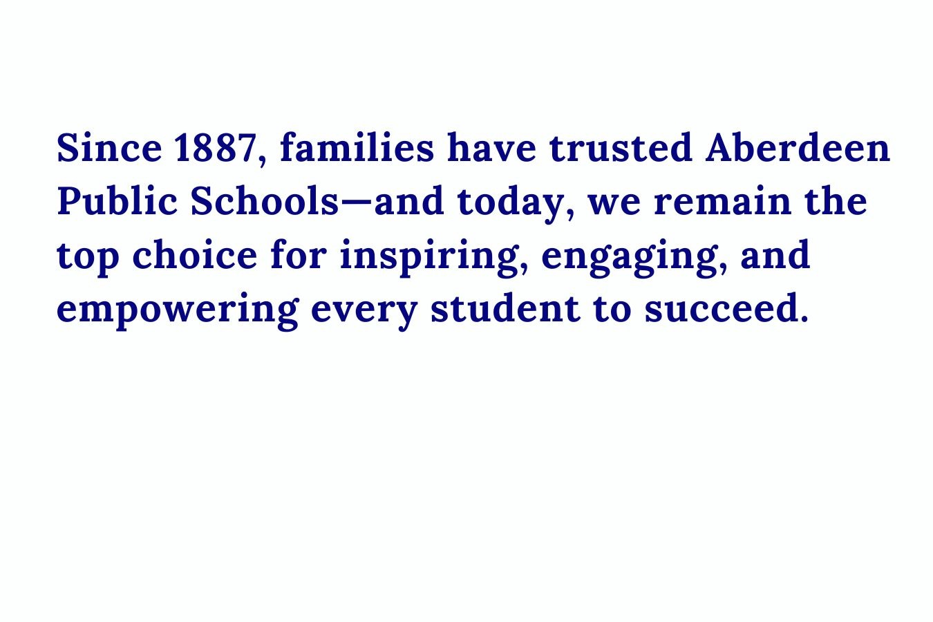 Since 1887, families have trusted Aberdeen Public Schools—and today, we remain the top choice for inspiring, engaging, and empowering every student to succeed.