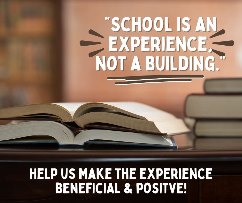 School is an experience not a building. Help us make the experience positive. 
