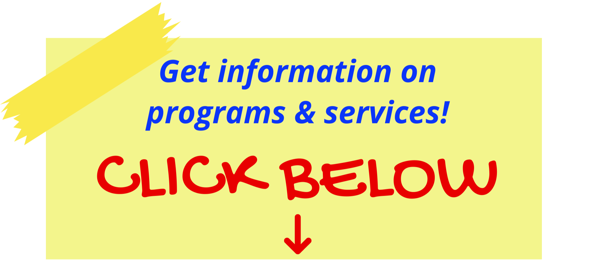 Get information on programs & services, CLICK BELOW, Arrow