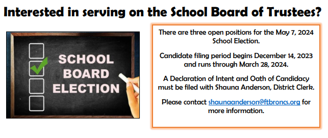 There are three open positions for the May 7 2024 School election. Candidate filing Period begins december 14, 2023 and runs through march 28 2024. a declaration of intent and oath of candidacy must be filed with shauna anderson, district clerk. please contact shaunaanderson@ftbroncs.org for more informaiton
