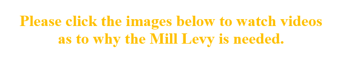 Please click the images below to watch videos as to why the Mill Levy is needed.