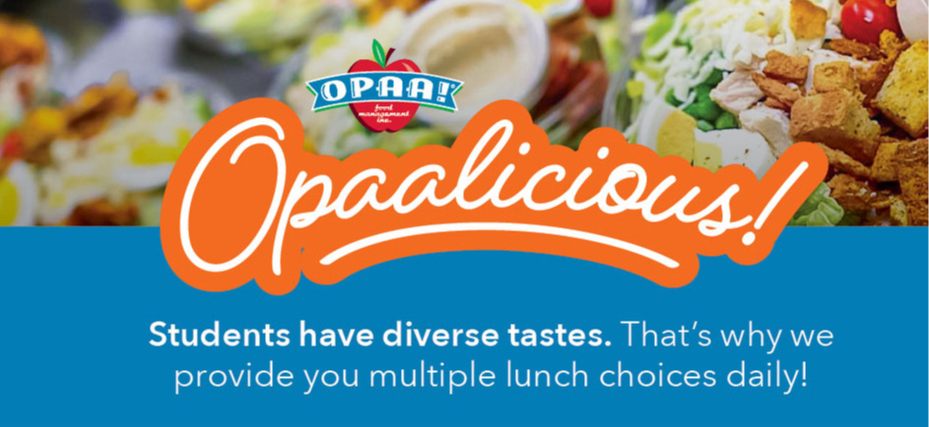 Opaalicious! Students have diverse tastes. That's why we provide you multiple lunch choices daily! To View your Lunch Menus, Visit lookup.nutrislice.com