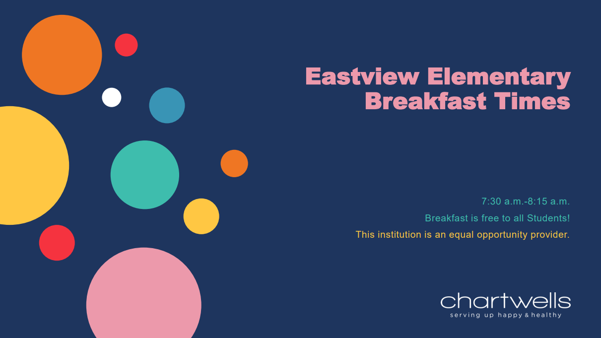 Eastview Elementary Breakfast Times 7:30 a.m.-8:15 a.m. Breakfast is free to all Students! This institution is an equal opportunity provider.