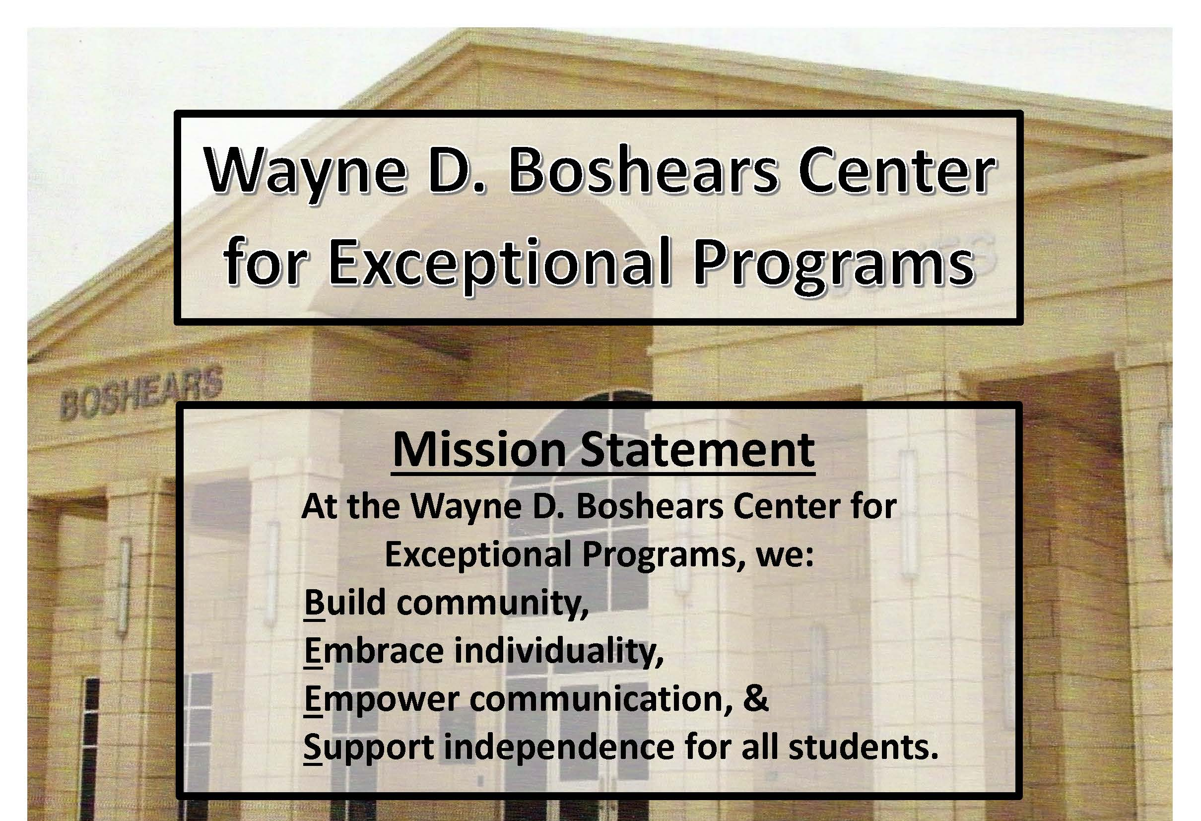 Mission Statement : At the Wayne D. Boshears Center for Exceptional Programs, we: Build community, Embrace individuality, Empower communication, & Support independence for all students.