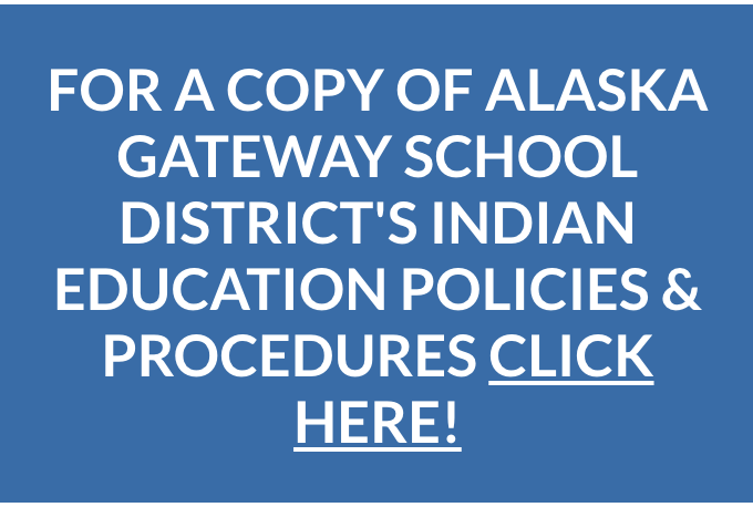 FOR A COPY OF ALASKA GATEWAY SCHOOL DISTRICT'S INDIAN EDUCATION POLICIES & PROCEDURES CLICK HERE!