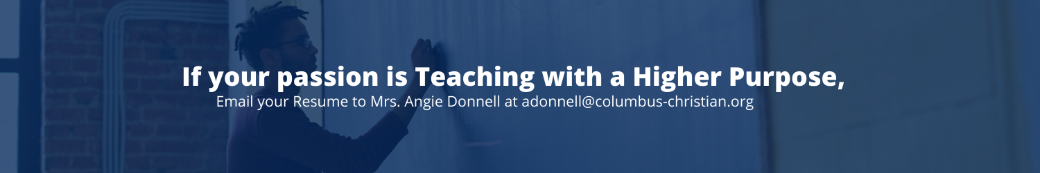 if your passion is teaching with a higher purpose, email your resume to Mrs. Angie Donnell at adonnell@columbus-christian.org.