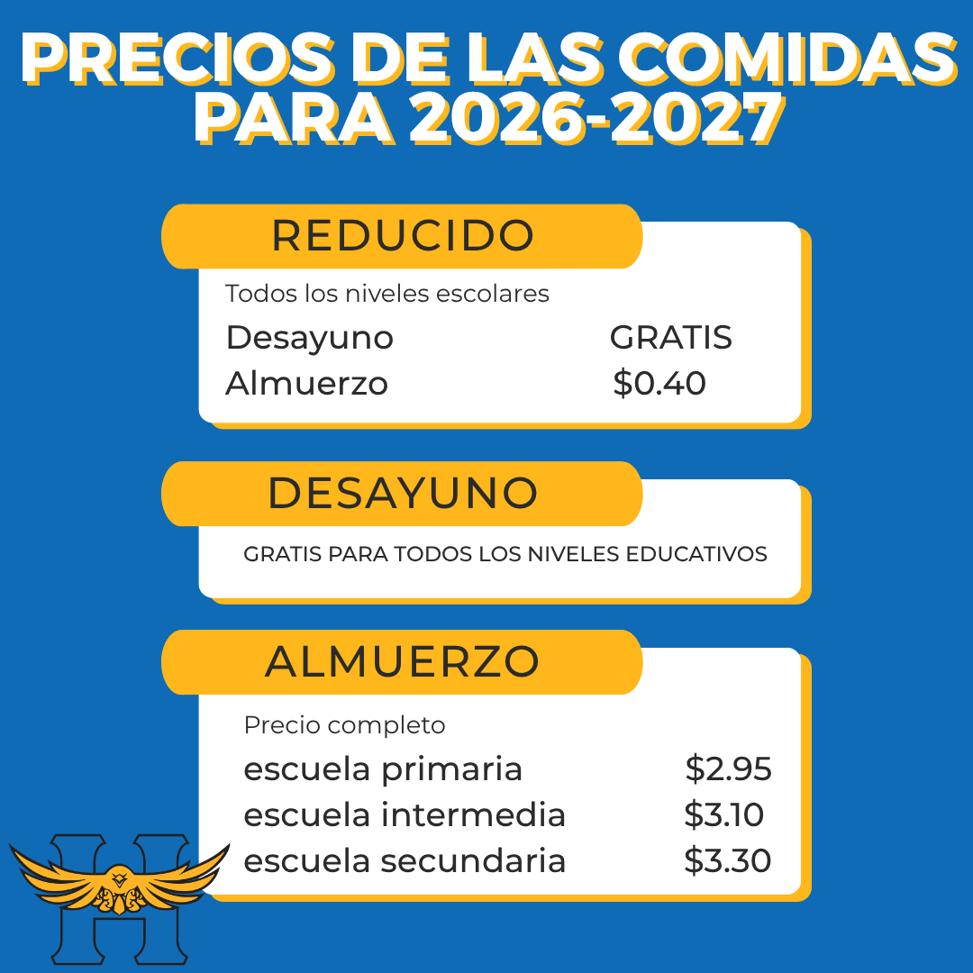 PRECIOS DE LAS COMIDAS 2026-2027PRECIO REDUCIDO (todos los niveles): Desayuno: GRATIS; Almuerzo: $0.40.DESAYUNO (todos los niveles): GRATISALMUERZO (precio completo): Escuela primaria: $2.95; Escuela intermedia: $3.10; Escuela secundaria: $3.30.