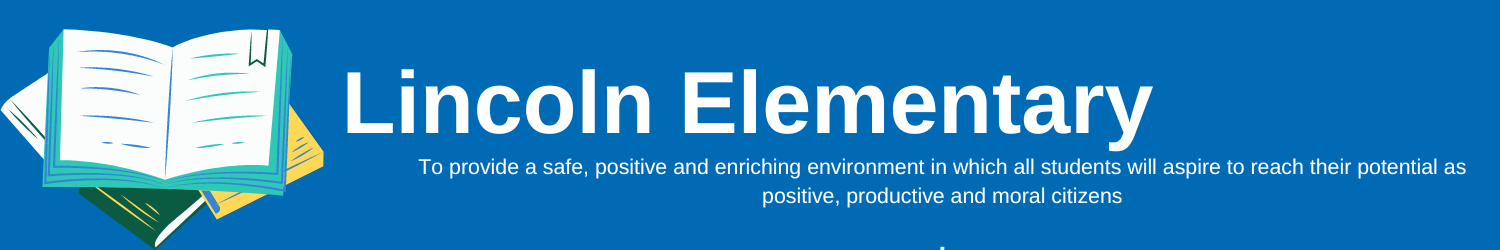 Lincoln Elementary- to provide a safe, positive and enriching environment in which all students will aspire to reach their potential as positive, productive and moral citizens