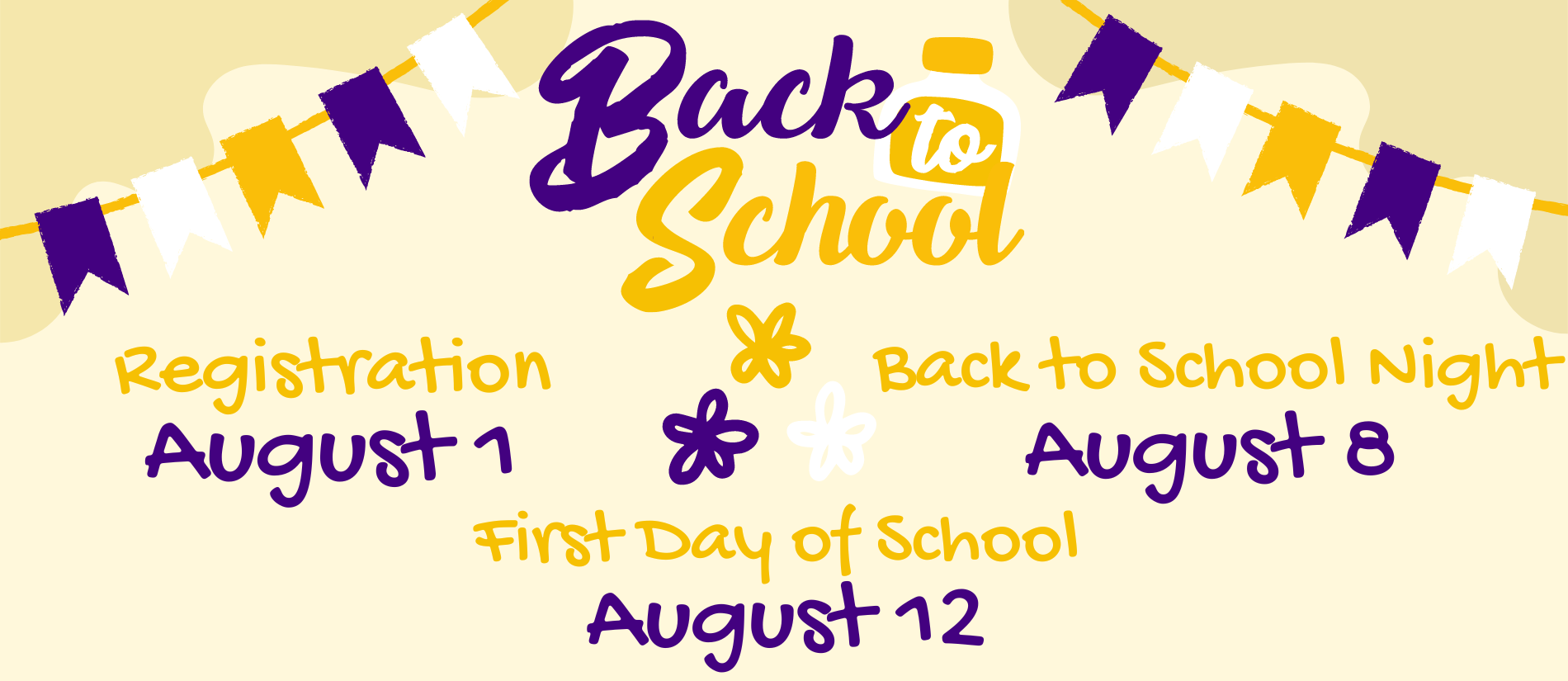 Back to School - Registration August 1, Back to School Night August 8,  First Day of School August 12