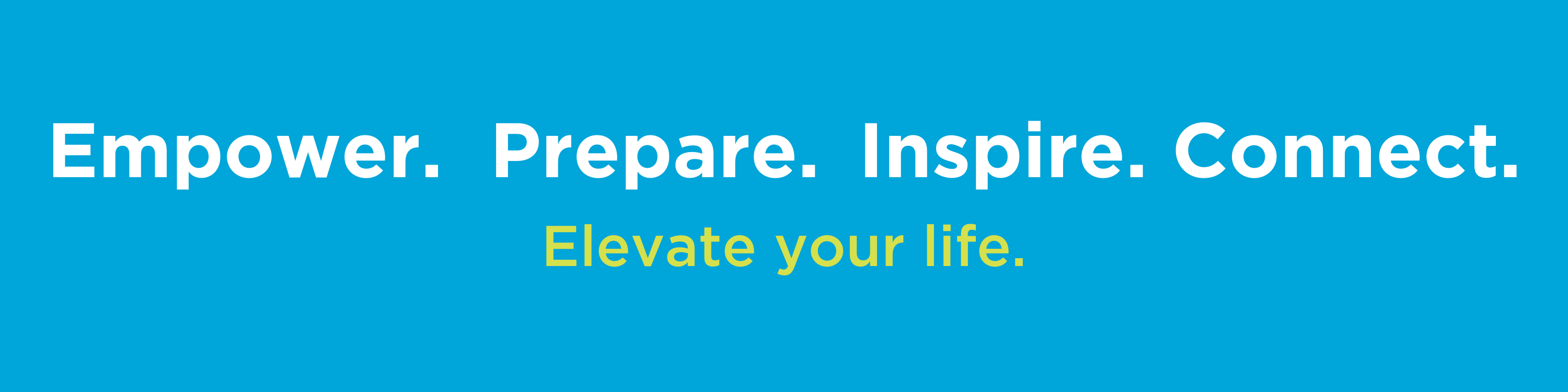 Empower. Prepare. Inspire. Connect. Elevate your life.