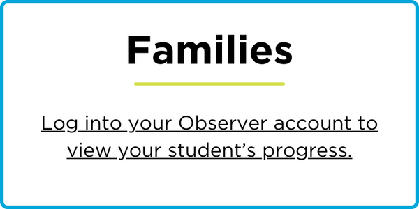 Families - Log into your Observer account to view your student’s progress.