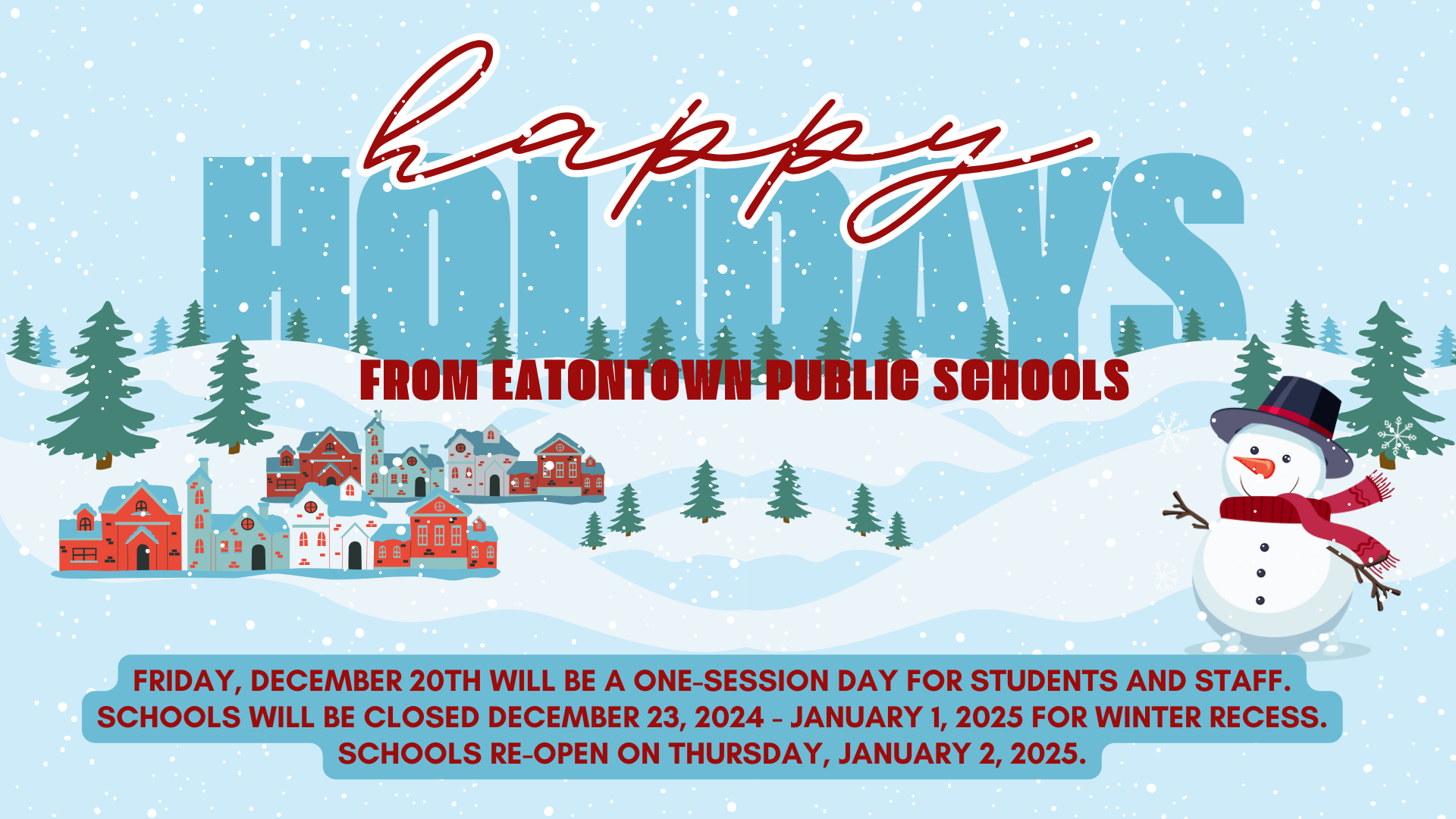 Happy Holidays from Eatontown Public Schools - Friday, December 20th will be a one-session day for students and staff. Schools will be closed December 23, 2024 - January 1, 2025 for Winter Recess. Schools re-open on Thursday, January 2, 2025.