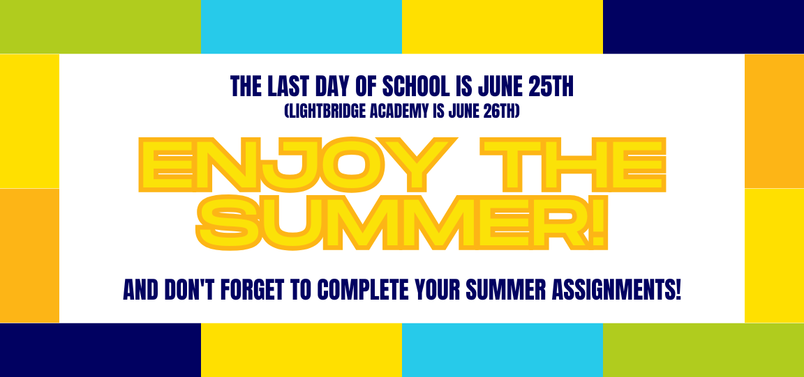 The last day of school is June 25th (Lightbridge Academy is June 26th) Enjoy the Summer! and don't forget to complete your summer assignments!