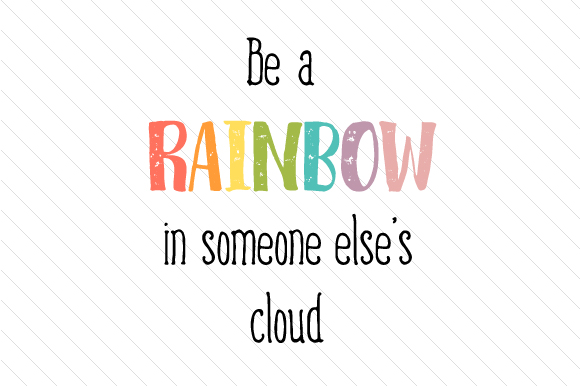 Be a rainbow in someon else's cloud