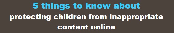 5 things to know about protecting children from inappropriate content online