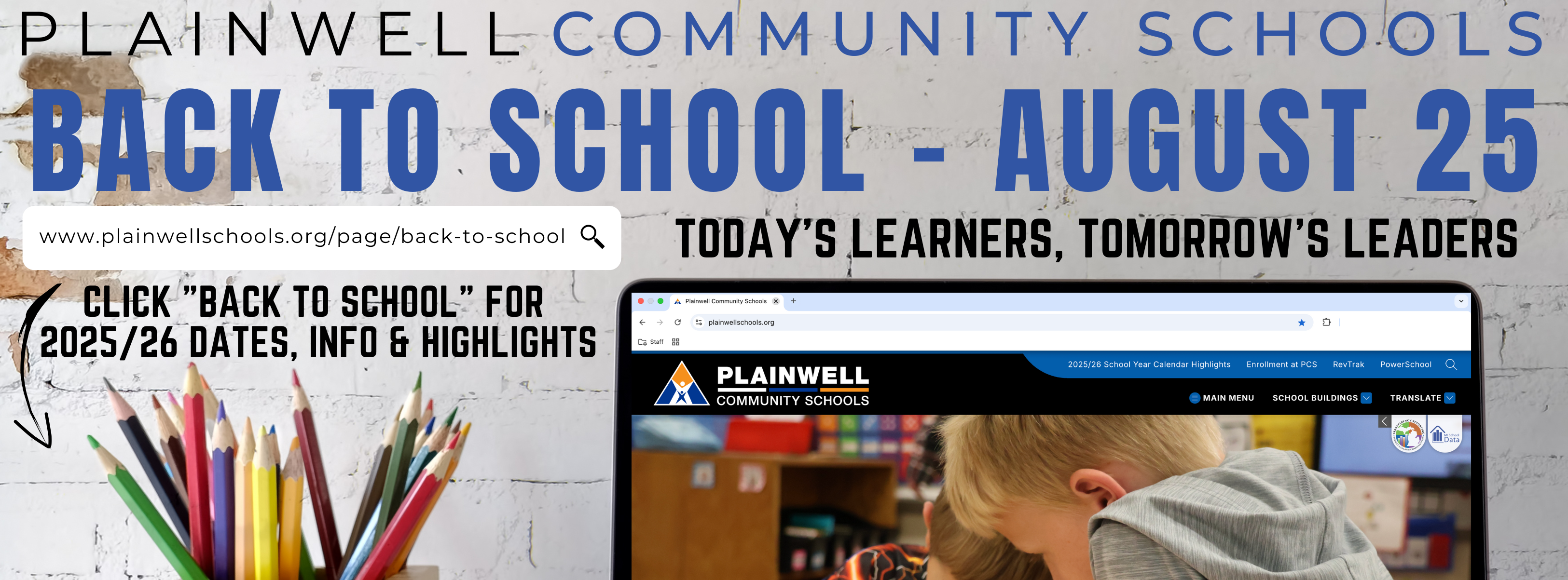 Plainwell Community Schools - Back to School - August 25 - www.plainwellschools.org/page/back-to-school - today's learners, tomorrow's leaders . click "Back to school" for  2025/26 dates, info & highlights