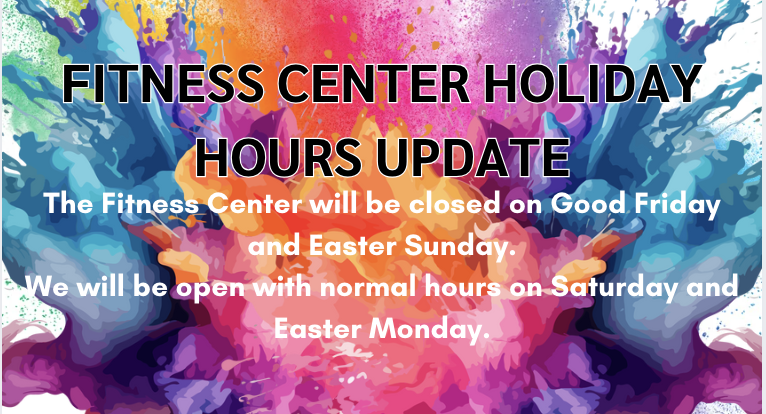 The Fitness Center will be closed on Good Friday and Easter Sunday. We will be open with normal hours on Saturday and Easter Monday. For full details, visit: https: