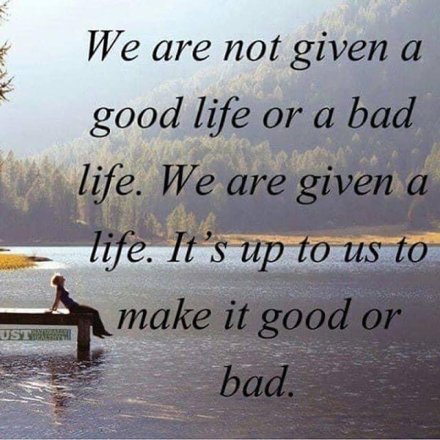 We are not given a good or a bad life.