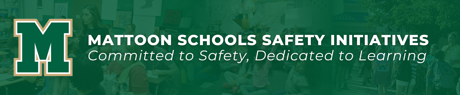 Mattoon Schools safety initiatives Committed to Safety, Dedicated to Learning - graphic includes Mattoon logo and is branded green, white, and gold. Background pictures include students in classroom settings.