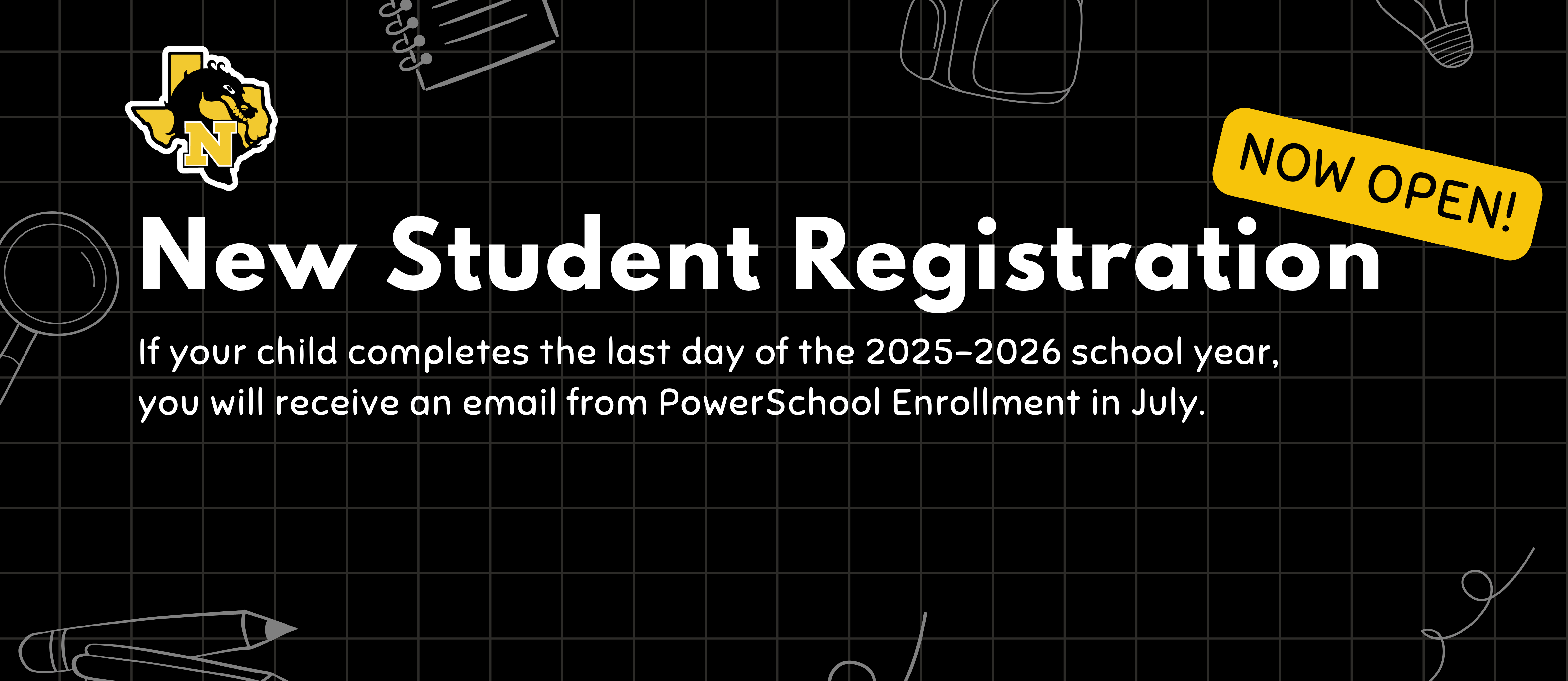 New student registration now open. If your child completes the last day of the 2025-2026 school year, you will receive an email from PowerSchool Enrollment in July.