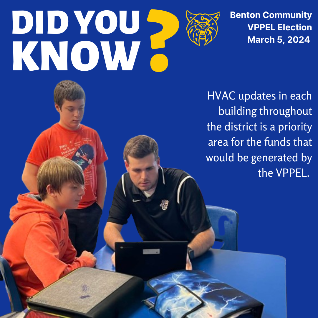 Did you know? Benton Community V P P E L Election March 5, 2024, H V A C updates in each building throughout the district is a priority area for the funds that would be generated by the V P P E L