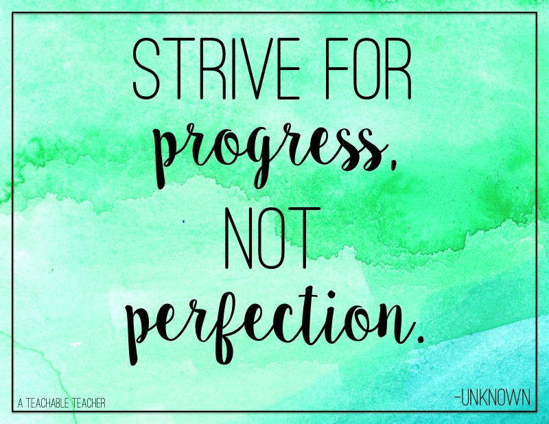 Strive for progress, not perfection. 
