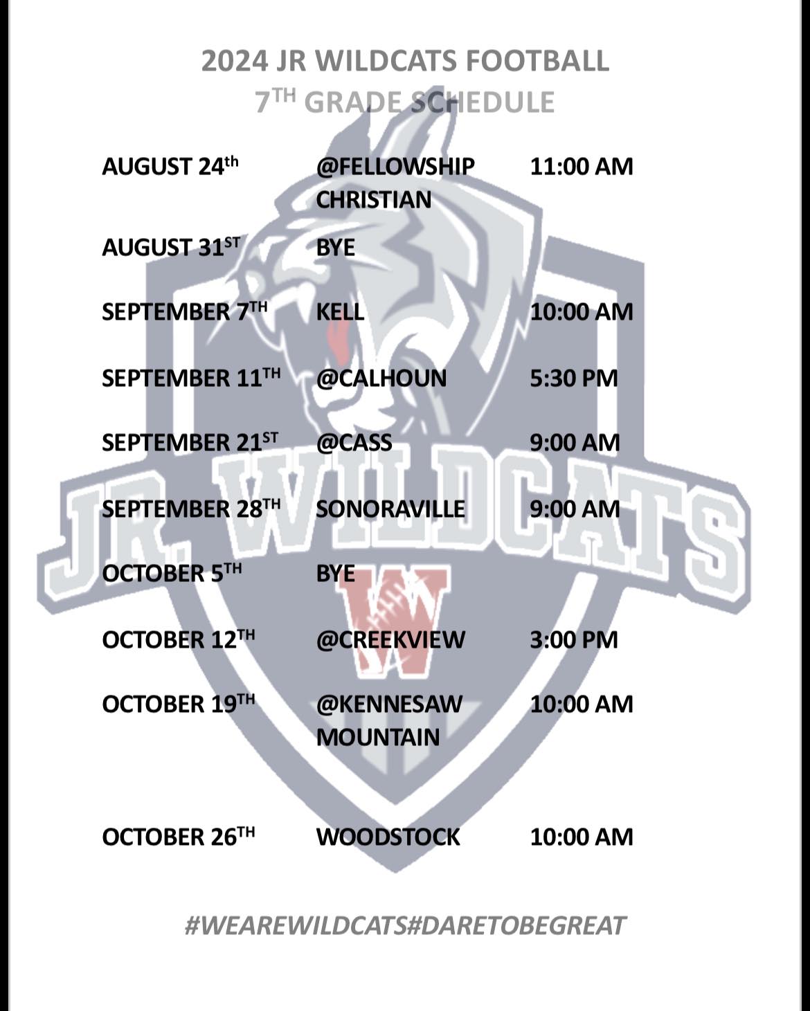 2024 Jr. Wildcats Football. 7th Grade schedule. Aug 24 @Felloswhip Christian at 11:00am. August 31st Bye. Sept. 7 Kell at 10:00am. Sept. 11 @ Calhoun at 5:30 pm. Sept. 21 @ Cass at 9:00am. Sept. 28 Sonoraville at 9:00am. Oct. 5 Bye. Oct. 12 @ Creekview @3:00pm. Oct. 19 @ Kennesaw Mtn. at 10:00 am. Oct. 26 Woodstock at 10:00am