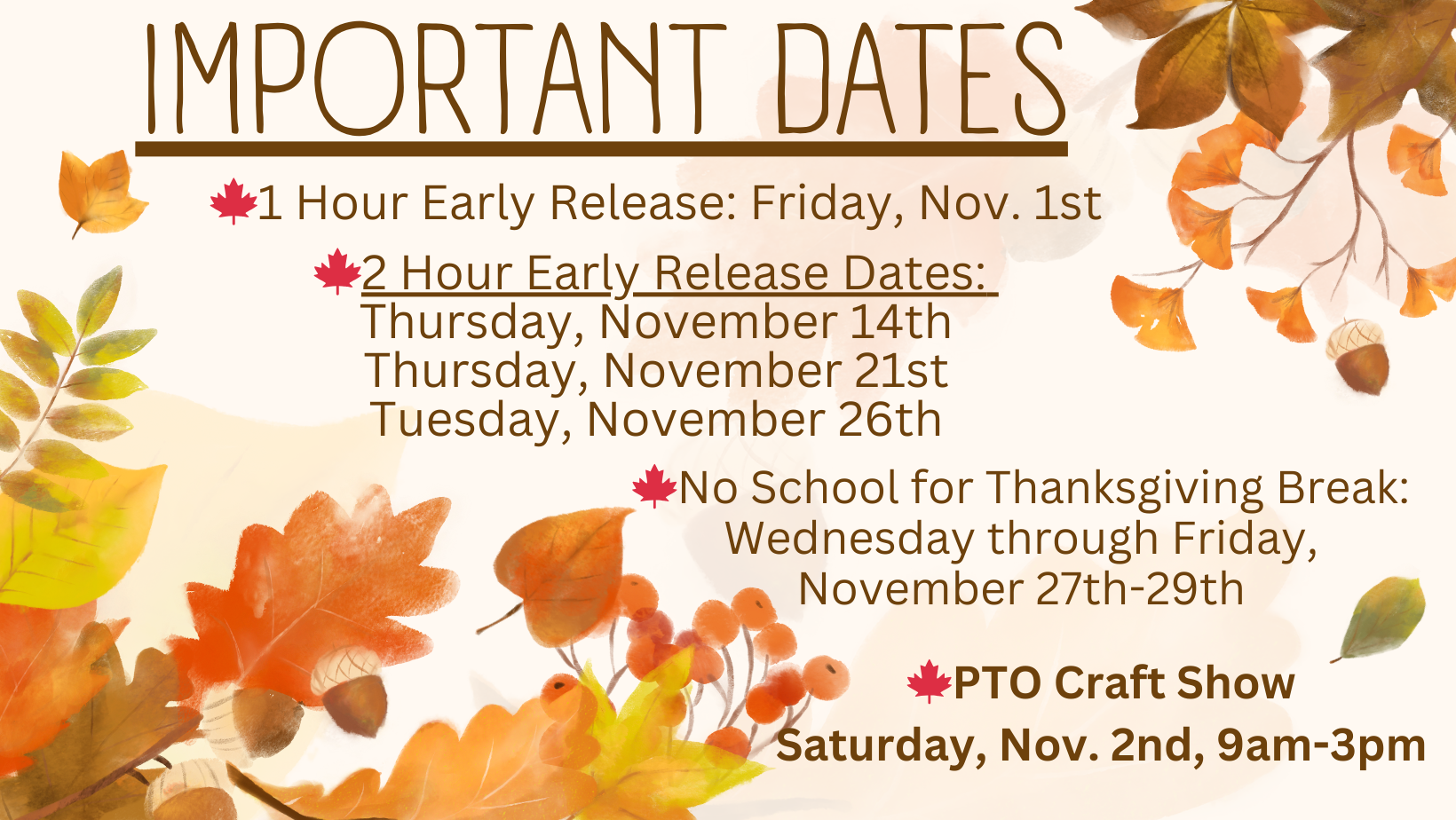 Important dates on fall clipart background with 🍁1 Hour Early Release: Friday, Nov. 1st 🍁2 Hour Early Release Dates:  Thursday, November 14th Thursday, November 21st Tuesday, November 26th 🍁No School for Thanksgiving Break: Wednesday through Friday, November 27th-29th 🍁PTO Craft Show Saturday, Nov. 2nd, 9am-3pm 