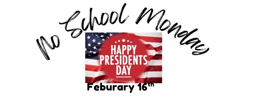 No School Monday, Happy President's Day, February 16th