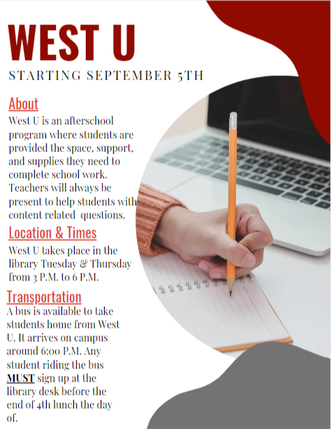 West U Information - Tuesdays through Thursday from 3:00 to 6:00. Transportation is available, but you must sign up before the end of 4th lunch..