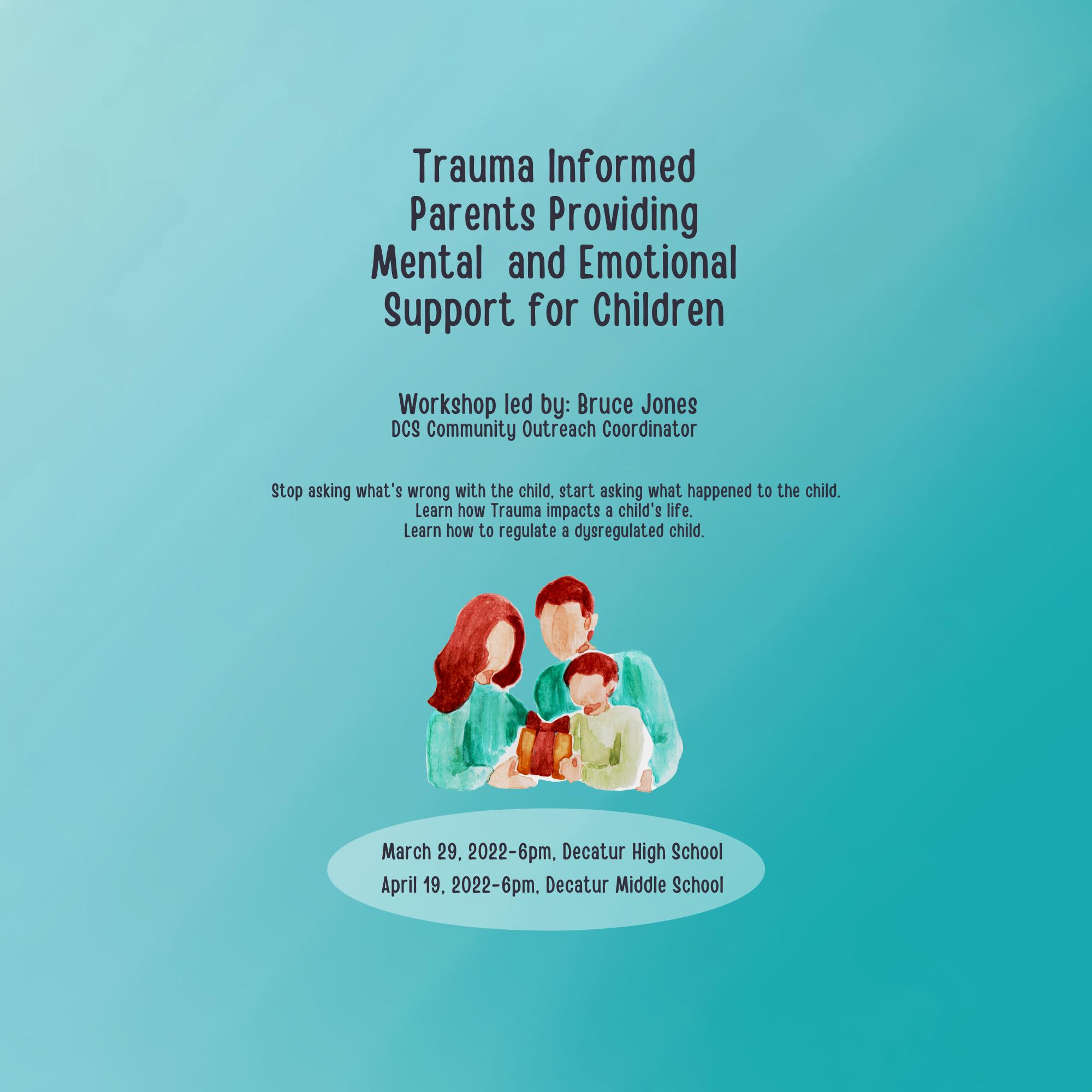 trauma informed practices - parents providing mental and emotional support for children. Workshop led by Bruce Jones, DCS Community Outreach Coordinator. Stop asking what's wrong with the child, start asking what happened to the child. Learn how Trauma impacts a child's life. Learn how to regulate a dysregulated child. March 29, 6pm at Decatur High School and April 19, 6pm at Decatur Middle School. 