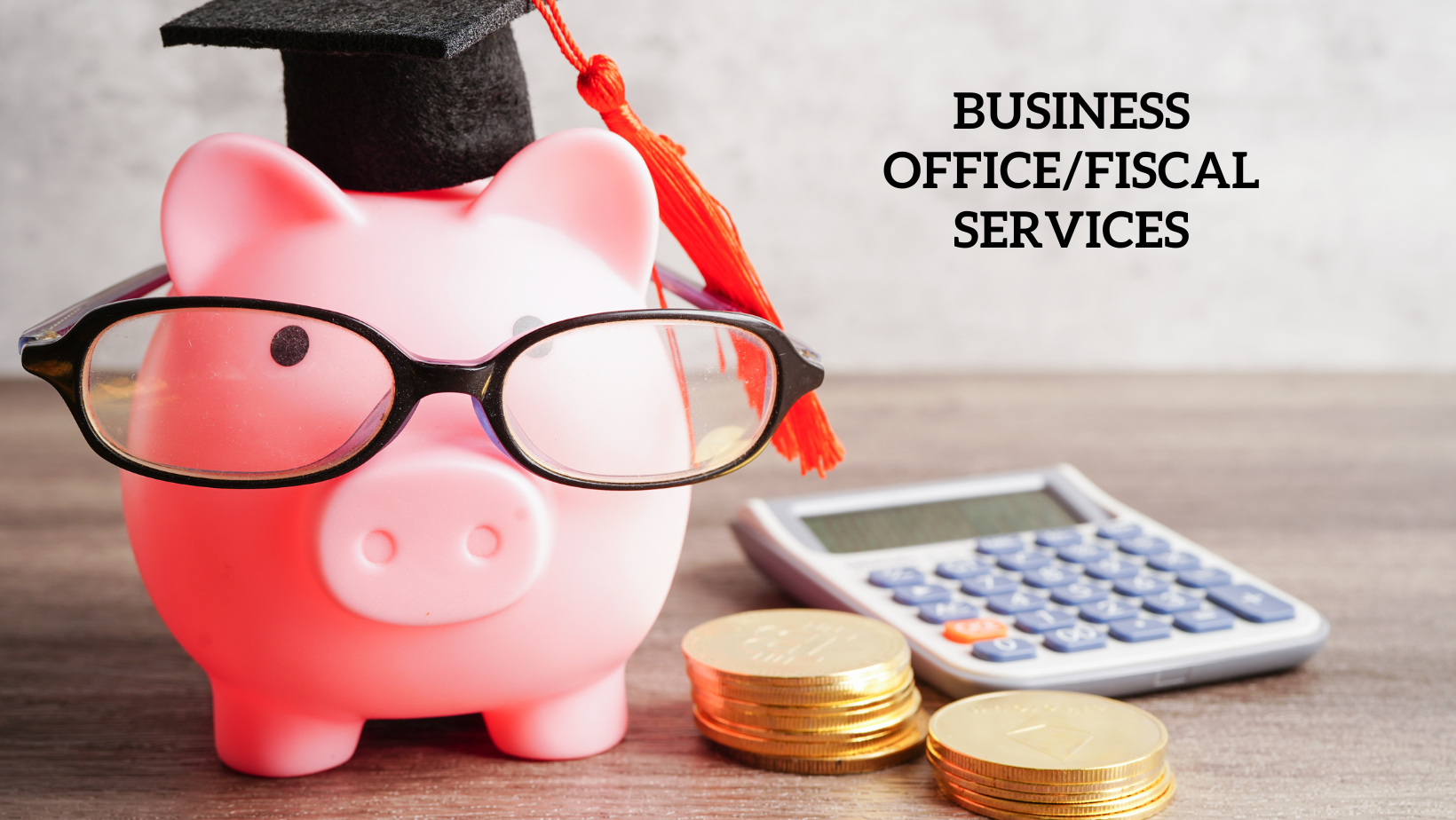 Business Office/Fiscal Services banner, piggybank with glasses and graduation cap, gold coins and calculator