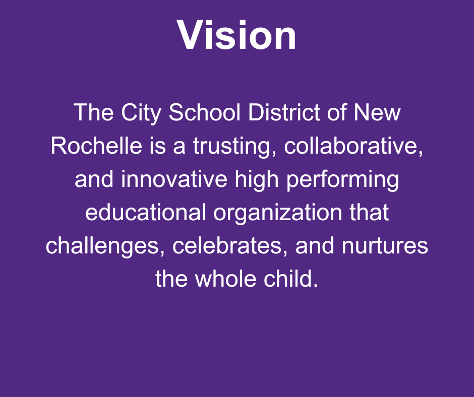 Vision: The City School District of New Rochelle is a trusting, collaborative, and innovative high performing educational organization that challenges, celebrates, and nurtures the whole child.