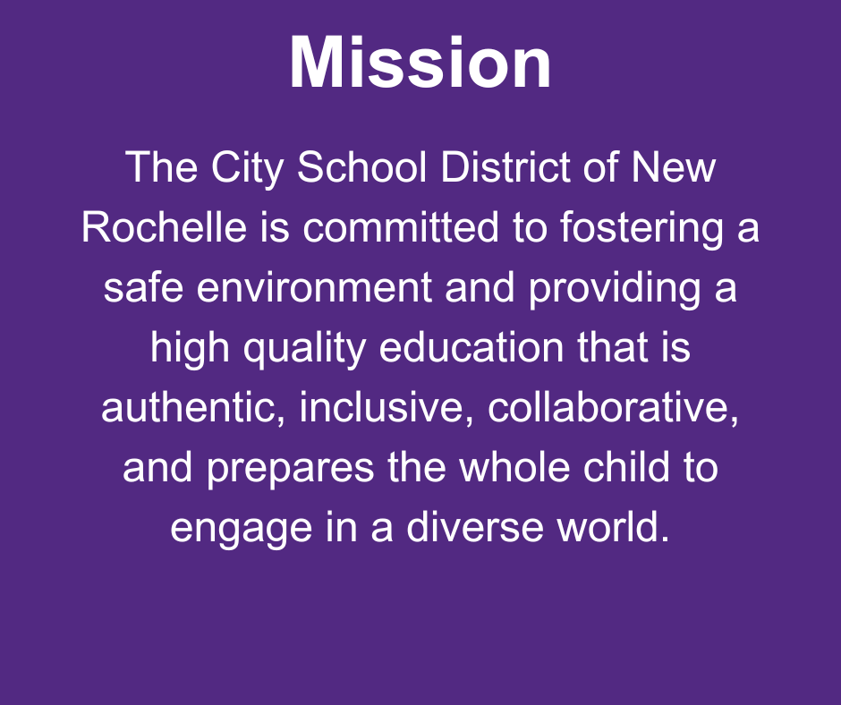 Mission: The City School District of New Rochelle is committed to fostering a safe environment and providing a high quality education that is authentic, inclusive, collaborative, and prepares the whole child to engage in a diverse world.