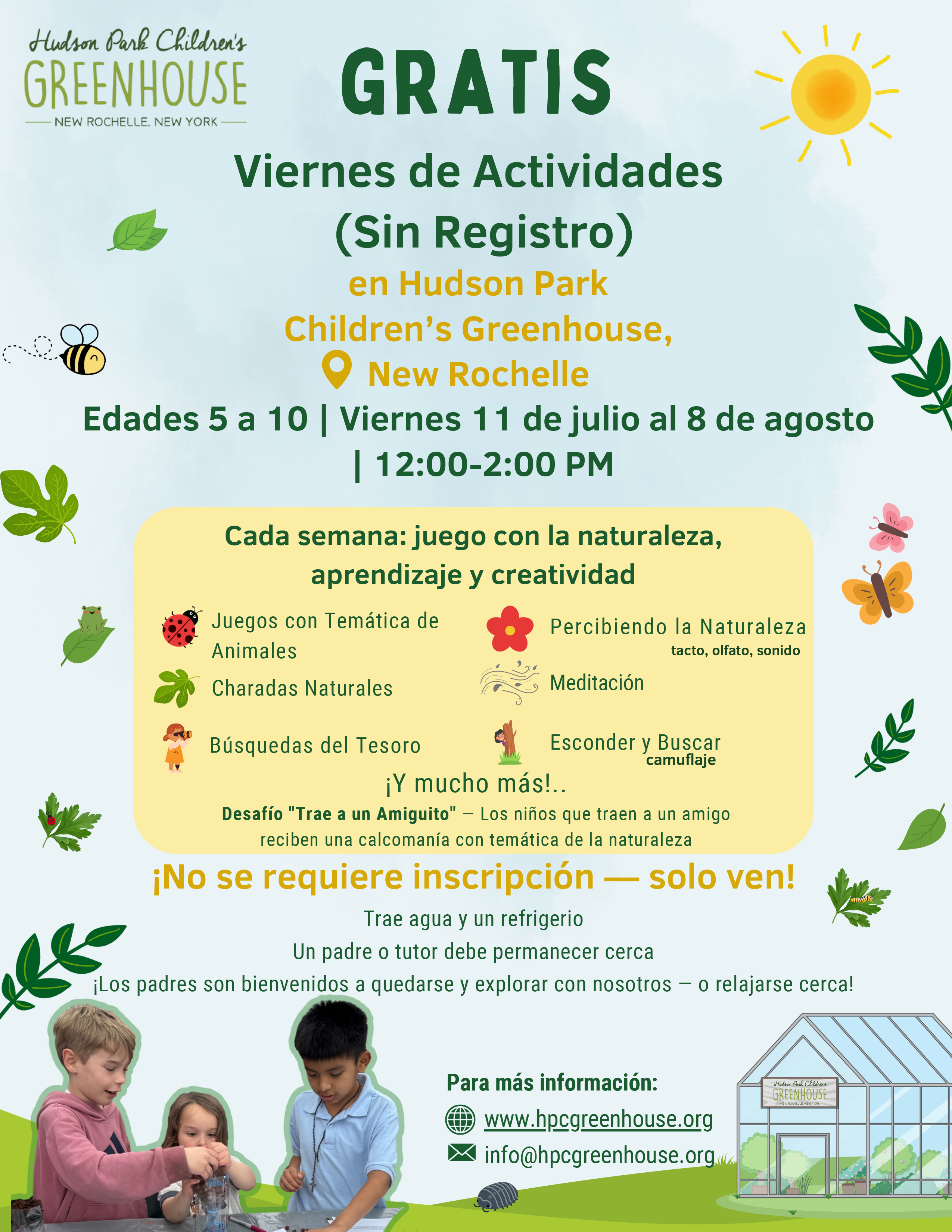 A vibrant, child-friendly flyer announces "FREE DROP-IN FRIDAYS" at Hudson Park Children's Greenhouse in New Rochelle. The event is for ages 5-10, every Friday from July 11th to August 8th, 12:00-2:00 PM. Activities include "Every week: nature play, learning, and creativity!" with specific examples like Animal Themed Games, Nature Charades, Scavenger Hunts, Sensing Nature (Touch, Smell, Sound), Calm Kid Meditations, and Hide-and-Seek camouflage. A "Bring a Buddy" Challenge offers a nature-themed sticker for kids who bring a friend. The flyer states "No registration needed-just show up!" and that attendees can "Drop in anytime 12-2 PM - come to one or all." Participants should "Bring water and a snack." It also notes, "A parent or guardian must stay nearby! Parents are welcome to stay and explore with us - or relax nearby!" The bottom features three children engaged in an activity, and an illustration of a greenhouse. Contact information is provided for more info: www.hpcgreenhouse.org and info@hpcgreenhouse.org.