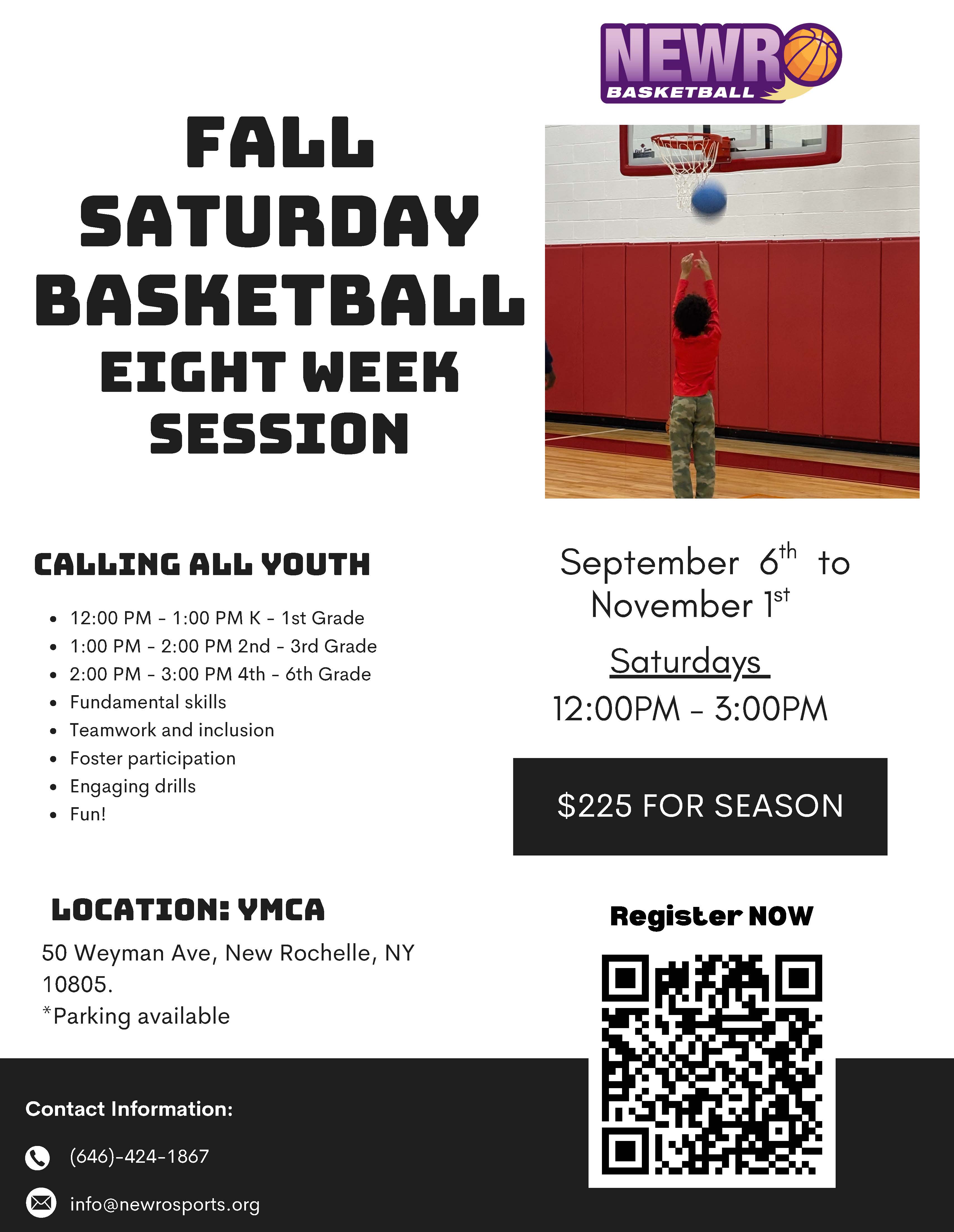 A promotional flyer for a "Fall Saturday Basketball Eight Week Session" from Newro Basketball. The top of the flyer has a photo of a young child shooting a basketball at a hoop. The main text describes the program, which runs from September 6th to November 1st, on Saturdays from 12:00 PM to 3:00 PM. The cost is listed as "$225 FOR SEASON." The flyer details the schedule by grade level: 12:00 PM - 1:00 PM for K-1st Grade, 1:00 PM - 2:00 PM for 2nd-3rd Grade, and 2:00 PM - 3:00 PM for 4th-6th Grade. It also lists program features like "Fundamental skills," "Teamwork and inclusion," "Foster participation," "Engaging drills," and "Fun!" A QR code is provided to "Register NOW." The location is specified as the YMCA at 50 Weyman Ave, New Rochelle, NY, with a note about parking. The bottom of the flyer provides contact information: a phone number and an email address.