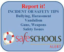 Report it! INCIDENT OR SAFETY TIPS Bullying, Harassment Vandalism Guns, Weapons Safety Issues safescHOOLs ALERT